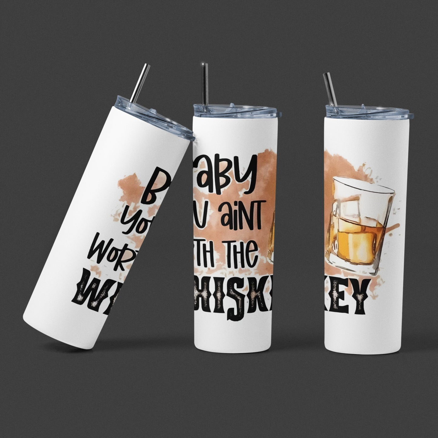 Baby You Ain't Worth The Whiskey - 20 oz Insulated Stainless Steel Tumbler with Plastic Leak Resistant Lid and Metal Straw with Straw Cleaning Brush included